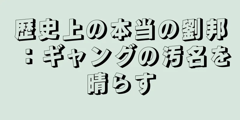 歴史上の本当の劉邦：ギャングの汚名を晴らす