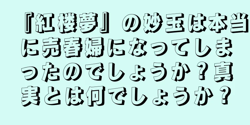 『紅楼夢』の妙玉は本当に売春婦になってしまったのでしょうか？真実とは何でしょうか？