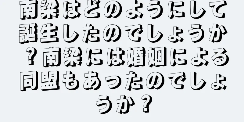南梁はどのようにして誕生したのでしょうか？南梁には婚姻による同盟もあったのでしょうか？