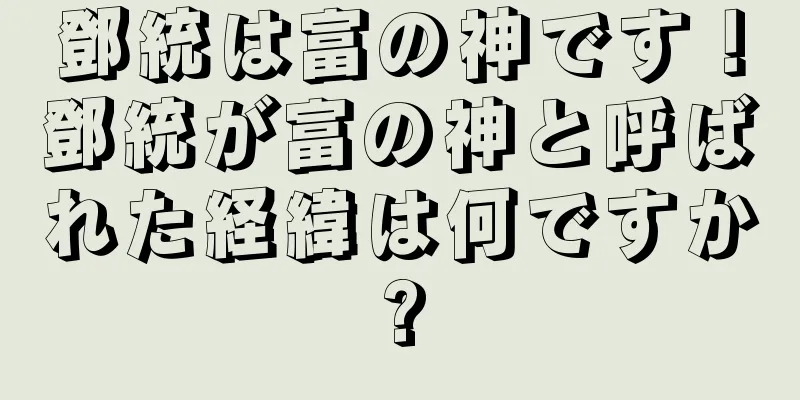 鄧統は富の神です！鄧統が富の神と呼ばれた経緯は何ですか?