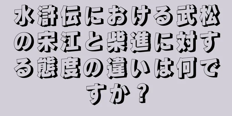 水滸伝における武松の宋江と柴進に対する態度の違いは何ですか？