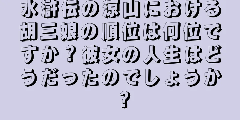 水滸伝の涼山における胡三娘の順位は何位ですか？彼女の人生はどうだったのでしょうか？