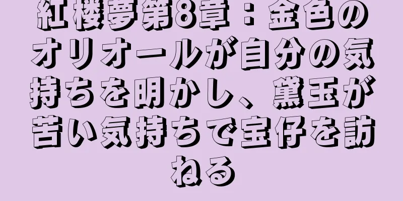 紅楼夢第8章：金色のオリオールが自分の気持ちを明かし、黛玉が苦い気持ちで宝仔を訪ねる
