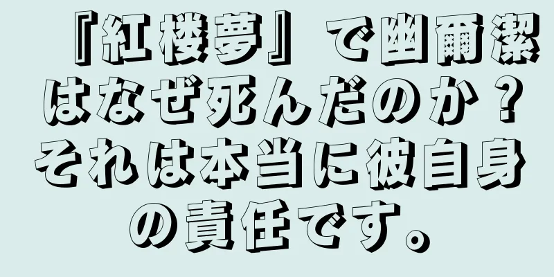『紅楼夢』で幽爾潔はなぜ死んだのか？それは本当に彼自身の責任です。