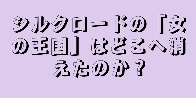 シルクロードの「女の王国」はどこへ消えたのか？