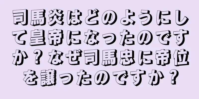 司馬炎はどのようにして皇帝になったのですか？なぜ司馬忠に帝位を譲ったのですか？