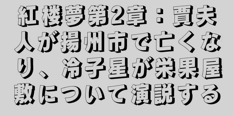 紅楼夢第2章：賈夫人が揚州市で亡くなり、冷子星が栄果屋敷について演説する