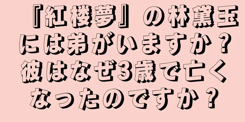 『紅楼夢』の林黛玉には弟がいますか？彼はなぜ3歳で亡くなったのですか？