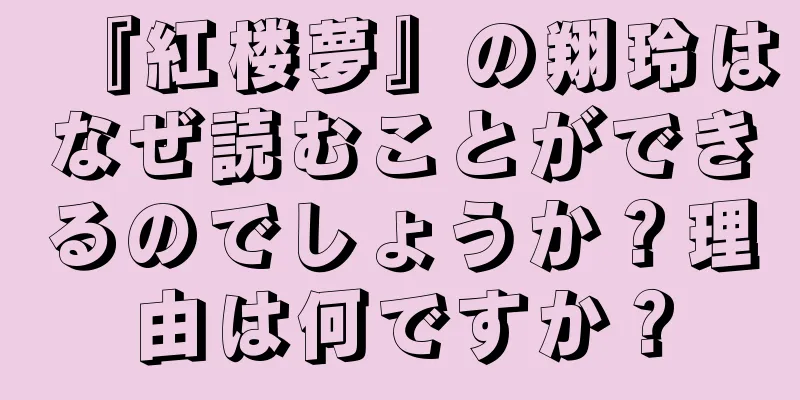 『紅楼夢』の翔玲はなぜ読むことができるのでしょうか？理由は何ですか？