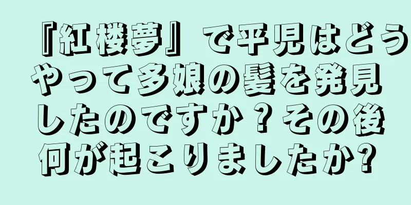 『紅楼夢』で平児はどうやって多娘の髪を発見したのですか？その後何が起こりましたか?