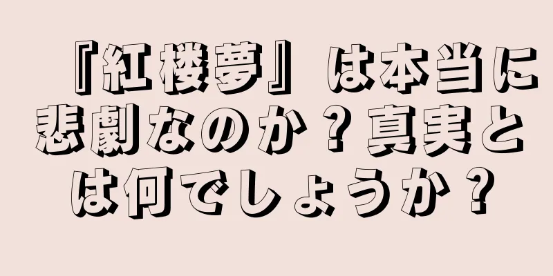 『紅楼夢』は本当に悲劇なのか？真実とは何でしょうか？