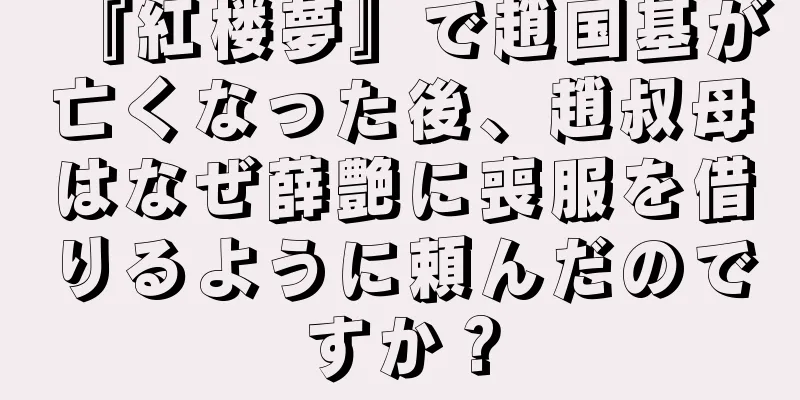 『紅楼夢』で趙国基が亡くなった後、趙叔母はなぜ薛艶に喪服を借りるように頼んだのですか？