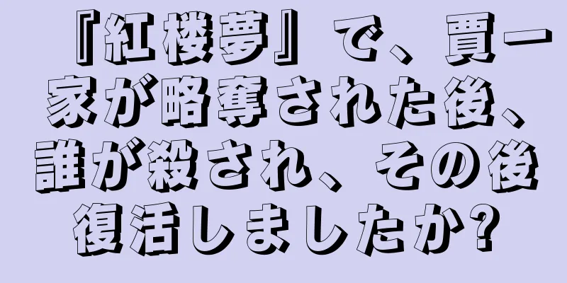 『紅楼夢』で、賈一家が略奪された後、誰が殺され、その後復活しましたか?
