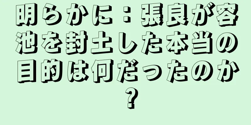 明らかに：張良が容池を封土した本当の目的は何だったのか？