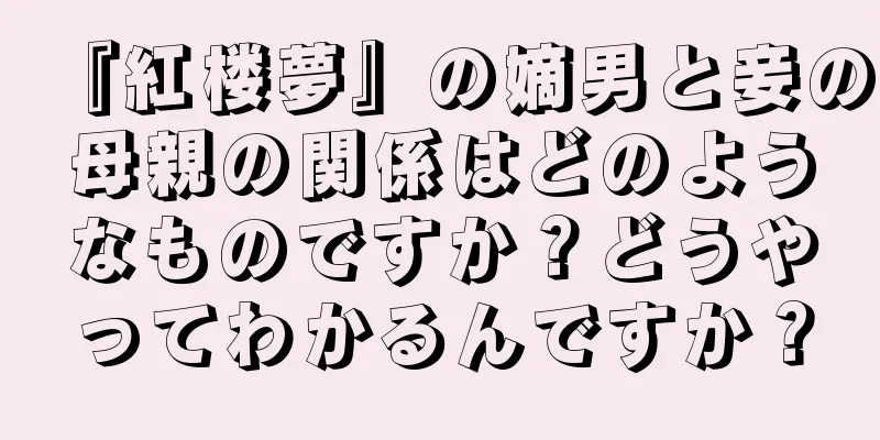『紅楼夢』の嫡男と妾の母親の関係はどのようなものですか？どうやってわかるんですか？