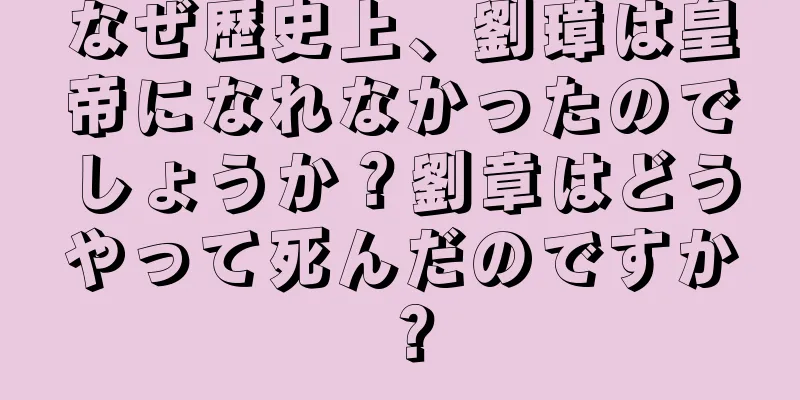 なぜ歴史上、劉璋は皇帝になれなかったのでしょうか？劉章はどうやって死んだのですか？