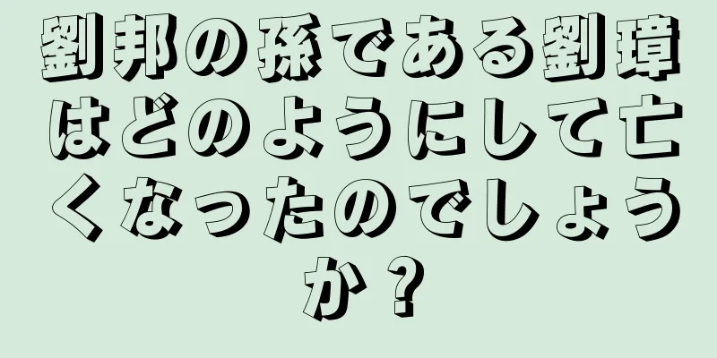劉邦の孫である劉璋はどのようにして亡くなったのでしょうか？