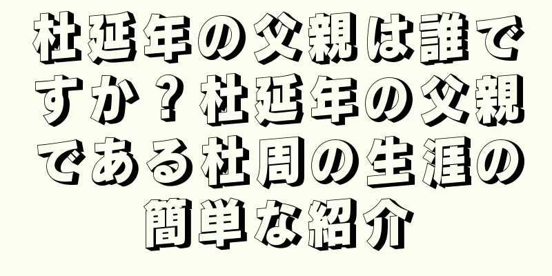杜延年の父親は誰ですか？杜延年の父親である杜周の生涯の簡単な紹介