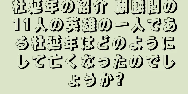杜延年の紹介 麒麟閣の11人の英雄の一人である杜延年はどのようにして亡くなったのでしょうか?