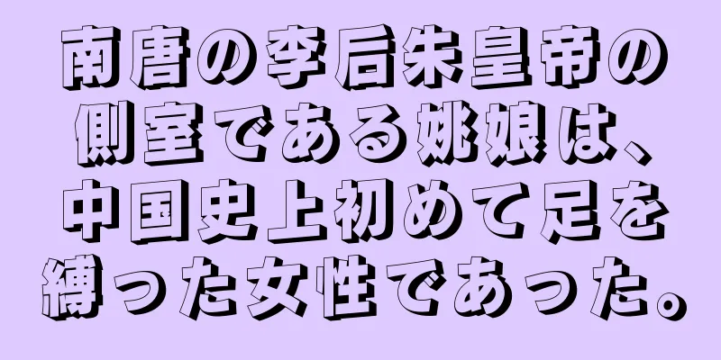 南唐の李后朱皇帝の側室である姚娘は、中国史上初めて足を縛った女性であった。