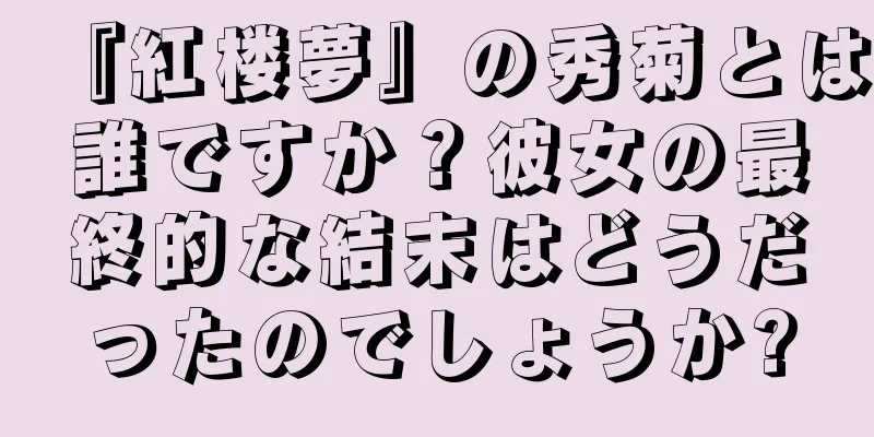 『紅楼夢』の秀菊とは誰ですか？彼女の最終的な結末はどうだったのでしょうか?