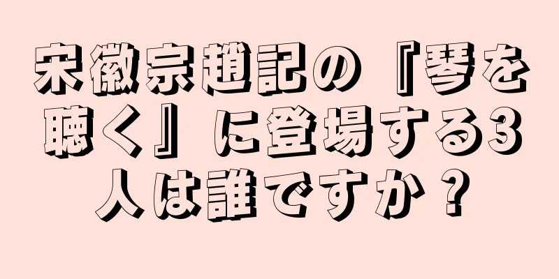 宋徽宗趙記の『琴を聴く』に登場する3人は誰ですか？