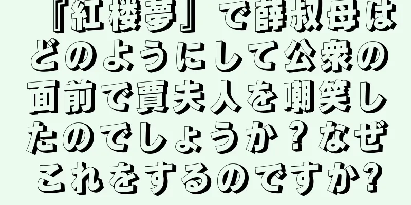 『紅楼夢』で薛叔母はどのようにして公衆の面前で賈夫人を嘲笑したのでしょうか？なぜこれをするのですか?