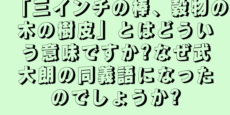 「三インチの棒、穀物の木の樹皮」とはどういう意味ですか?なぜ武大朗の同義語になったのでしょうか?
