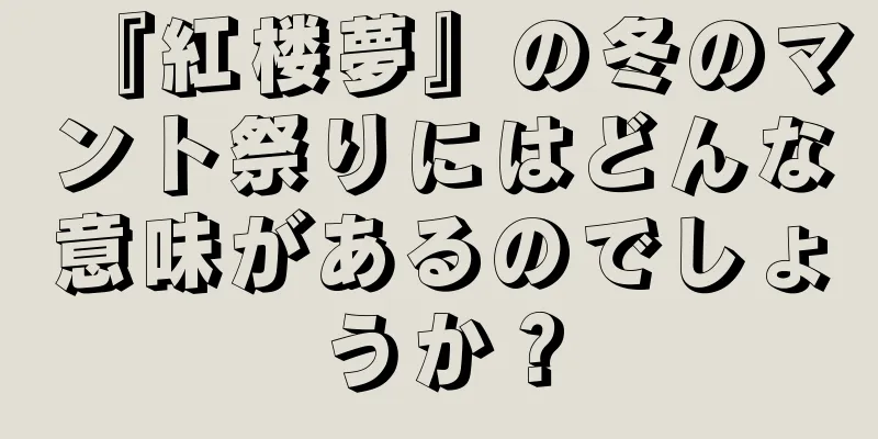 『紅楼夢』の冬のマント祭りにはどんな意味があるのでしょうか？