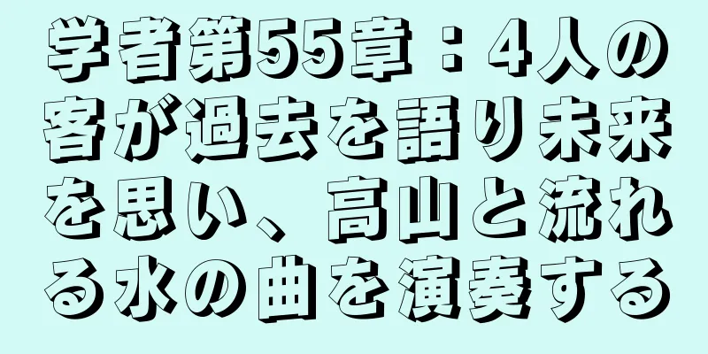 学者第55章：4人の客が過去を語り未来を思い、高山と流れる水の曲を演奏する