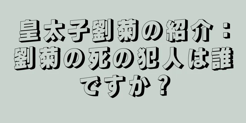 皇太子劉菊の紹介：劉菊の死の犯人は誰ですか？