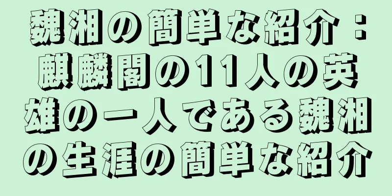 魏湘の簡単な紹介：麒麟閣の11人の英雄の一人である魏湘の生涯の簡単な紹介