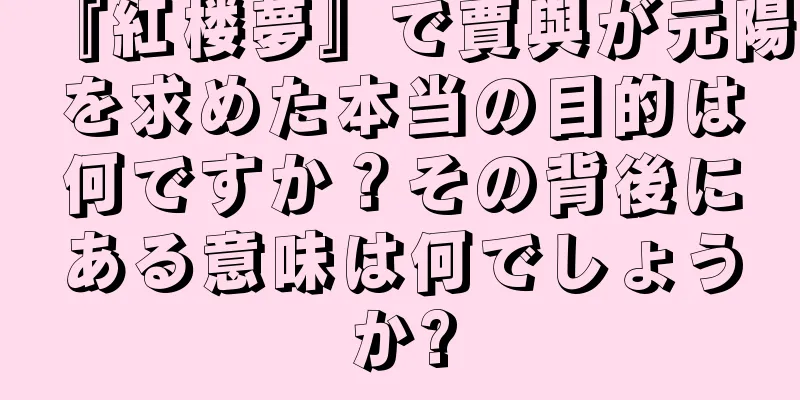 『紅楼夢』で賈與が元陽を求めた本当の目的は何ですか？その背後にある意味は何でしょうか?