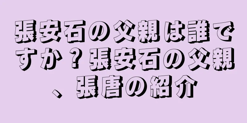 張安石の父親は誰ですか？張安石の父親、張唐の紹介