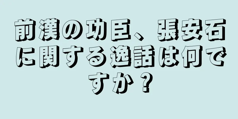 前漢の功臣、張安石に関する逸話は何ですか？