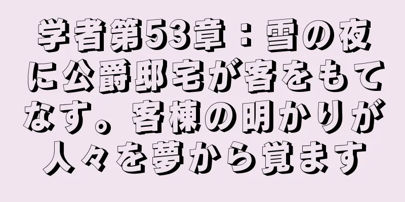 学者第53章：雪の夜に公爵邸宅が客をもてなす。客棟の明かりが人々を夢から覚ます