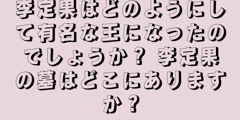 李定果はどのようにして有名な王になったのでしょうか？ 李定果の墓はどこにありますか？