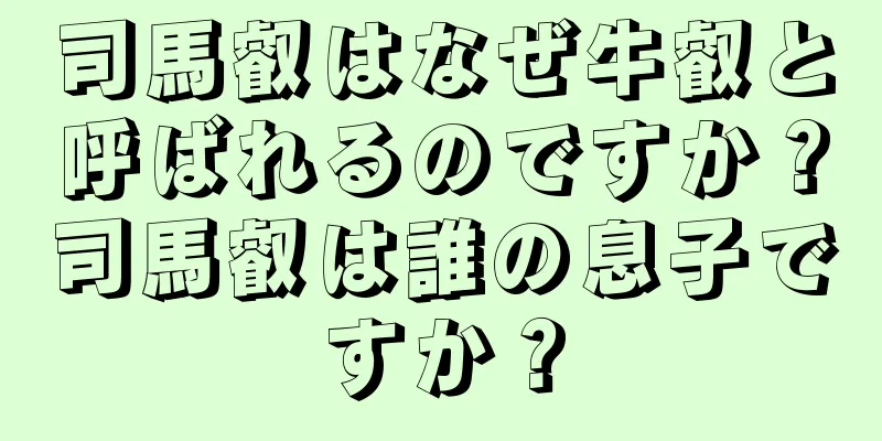 司馬叡はなぜ牛叡と呼ばれるのですか？司馬叡は誰の息子ですか？