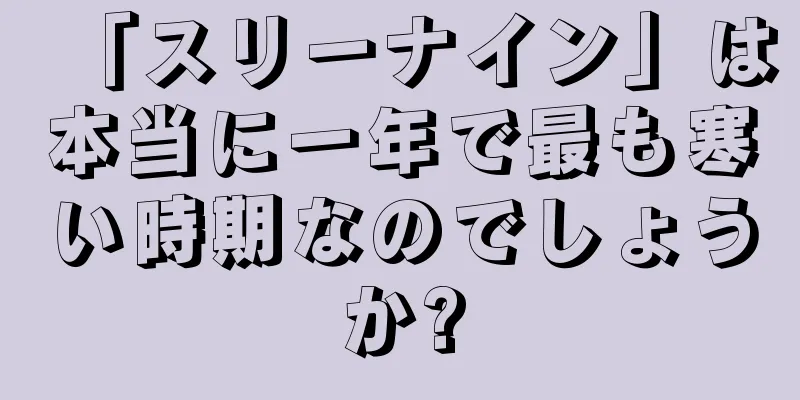 「スリーナイン」は本当に一年で最も寒い時期なのでしょうか?
