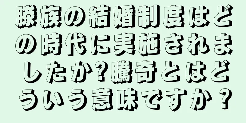 滕族の結婚制度はどの時代に実施されましたか?騰奇とはどういう意味ですか？
