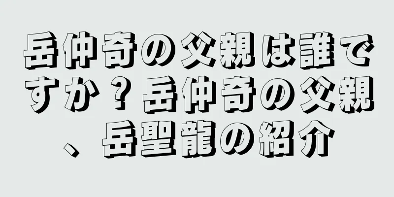 岳仲奇の父親は誰ですか？岳仲奇の父親、岳聖龍の紹介