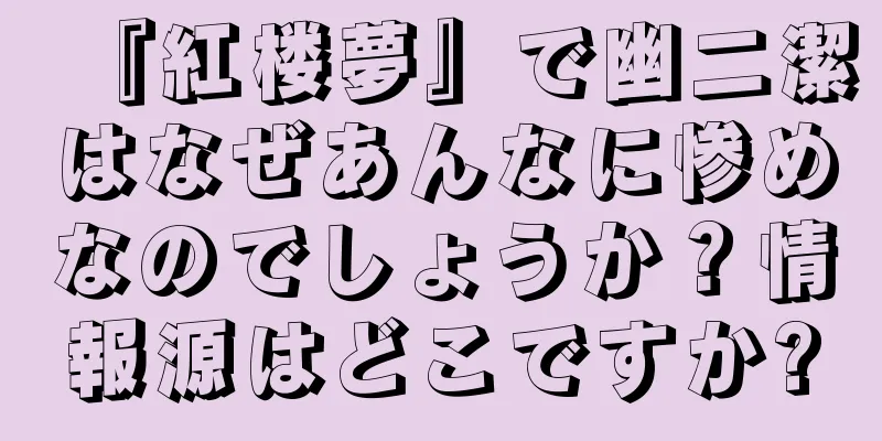 『紅楼夢』で幽二潔はなぜあんなに惨めなのでしょうか？情報源はどこですか?