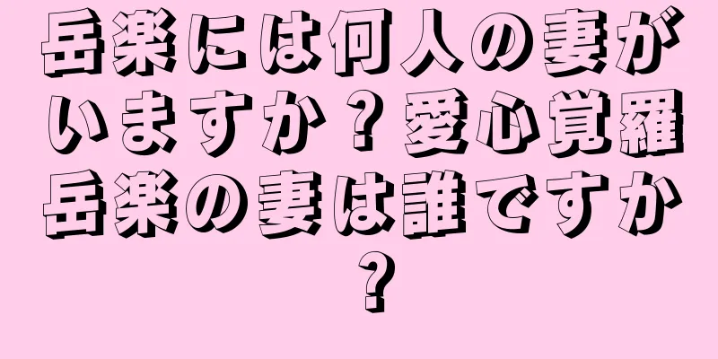 岳楽には何人の妻がいますか？愛心覚羅岳楽の妻は誰ですか？