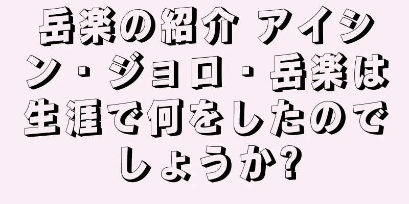 岳楽の紹介 アイシン・ジョロ・岳楽は生涯で何をしたのでしょうか?