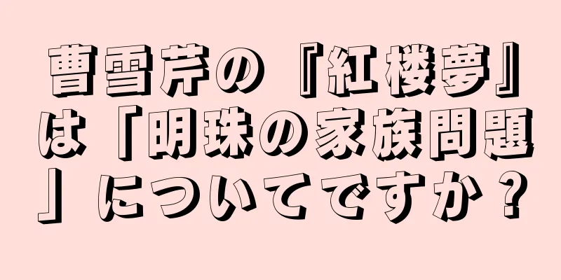 曹雪芹の『紅楼夢』は「明珠の家族問題」についてですか？
