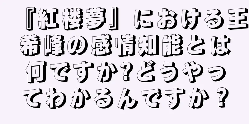 『紅楼夢』における王希峰の感情知能とは何ですか?どうやってわかるんですか？
