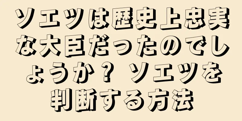 ソエツは歴史上忠実な大臣だったのでしょうか？ ソエツを判断する方法