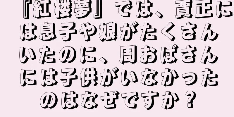 『紅楼夢』では、賈正には息子や娘がたくさんいたのに、周おばさんには子供がいなかったのはなぜですか？