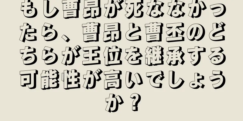 もし曹昂が死ななかったら、曹昂と曹丕のどちらが王位を継承する可能性が高いでしょうか？
