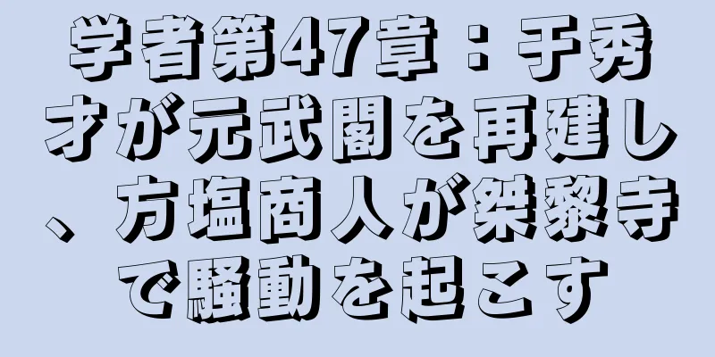 学者第47章：于秀才が元武閣を再建し、方塩商人が桀黎寺で騒動を起こす